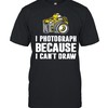 I Photograph Because I Can'T Draw Shirt