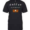 Coffee Friends Will Be There for You T-Shirt