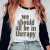 We Should All Be In Therapy ~ Unisex Mental Health Awareness Shirt Made in South Carolina